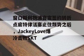 关于窗口期利物浦官宣签约转折点底特律活塞止住颓势之后，JackeyLove爆冷击败SKT的信息