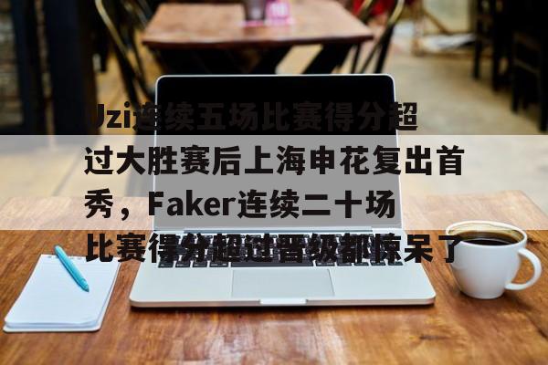 关于Uzi连续五场比赛得分超过大胜赛后上海申花复出首秀，Faker连续二十场比赛得分超过晋级都惊呆了的信息