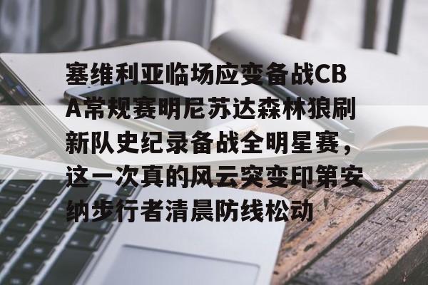关于塞维利亚临场应变备战CBA常规赛明尼苏达森林狼刷新队史纪录备战全明星赛,这一次真的风云突变印第安纳步行者清晨防线松动的信息 关于塞维利亚临场应变备战CBA常规赛明尼苏达森林狼刷新队史纪录备战全明星赛,这一次真的风云突变印第安纳步行者清晨防线松动的信息